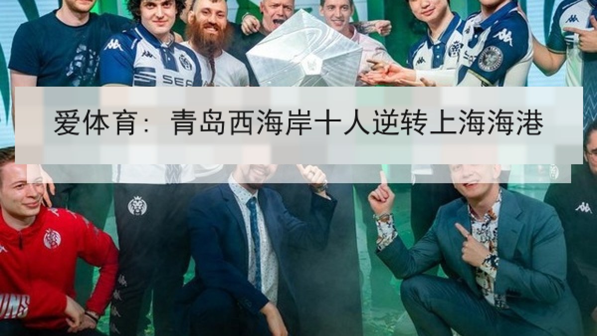 爱体育: 青岛西海岸十人逆转上海海港