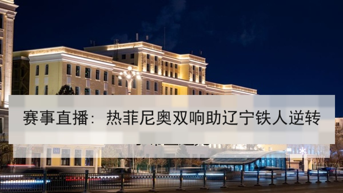赛事直播: 热菲尼奥双响助辽宁铁人逆转 赛事直播: 热菲尼奥双响助辽宁铁人逆转